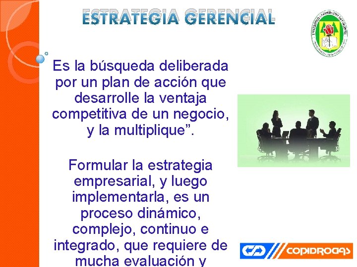 ESTRATEGIA GERENCIAL Es la búsqueda deliberada por un plan de acción que desarrolle la