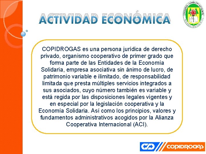 ACTIVIDAD ECONÓMICA COPIDROGAS es una persona jurídica de derecho privado, organismo cooperativo de primer