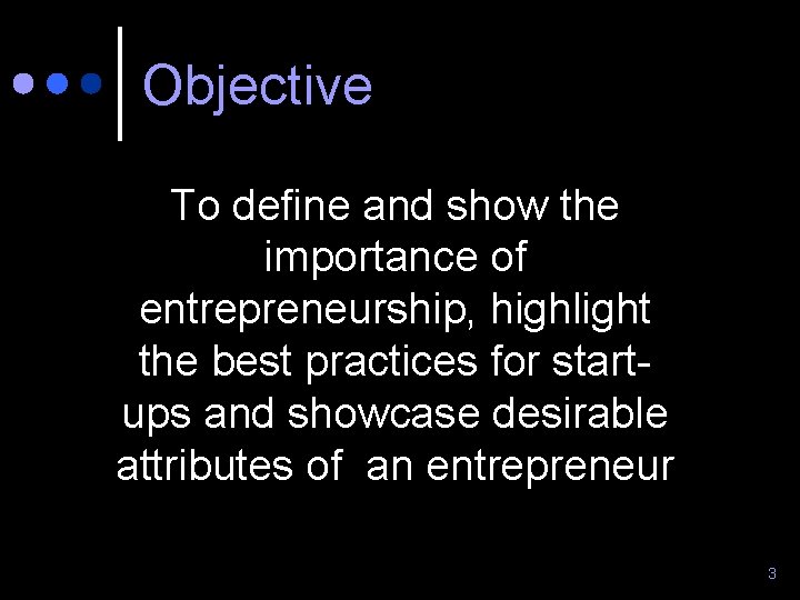 Objective To define and show the importance of entrepreneurship, highlight the best practices for