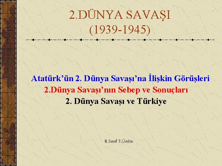 2. DÜNYA SAVAŞI (1939 -1945) Atatürk’ün 2. Dünya Savaşı’na İlişkin Görüşleri 2. Dünya Savaşı’nın