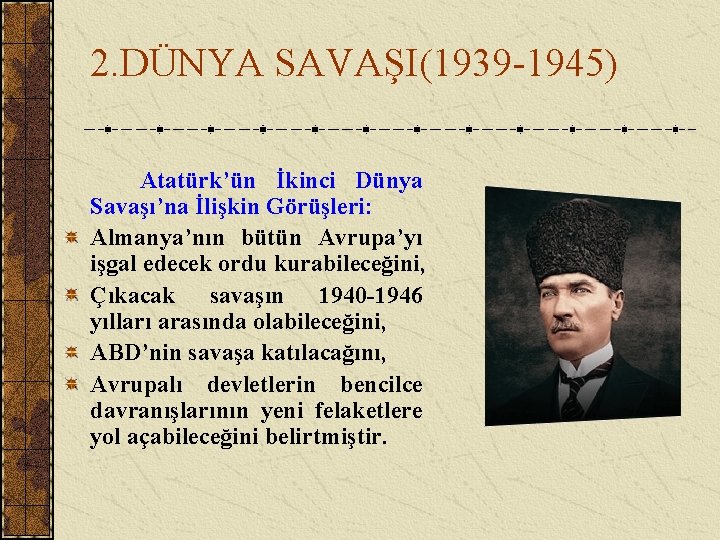 2. DÜNYA SAVAŞI(1939 -1945) Atatürk’ün İkinci Dünya Savaşı’na İlişkin Görüşleri: Almanya’nın bütün Avrupa’yı işgal