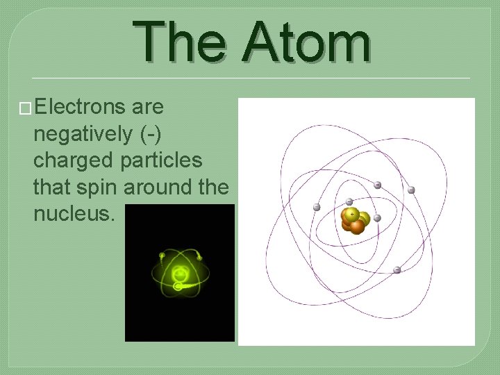 The Atom �Electrons are negatively (-) charged particles that spin around the nucleus. 