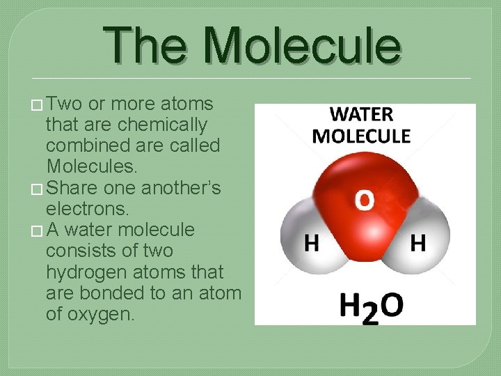 The Molecule � Two or more atoms that are chemically combined are called Molecules.