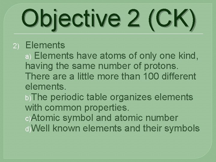 Objective 2 (CK) 2) Elements a) Elements have atoms of only one kind, having