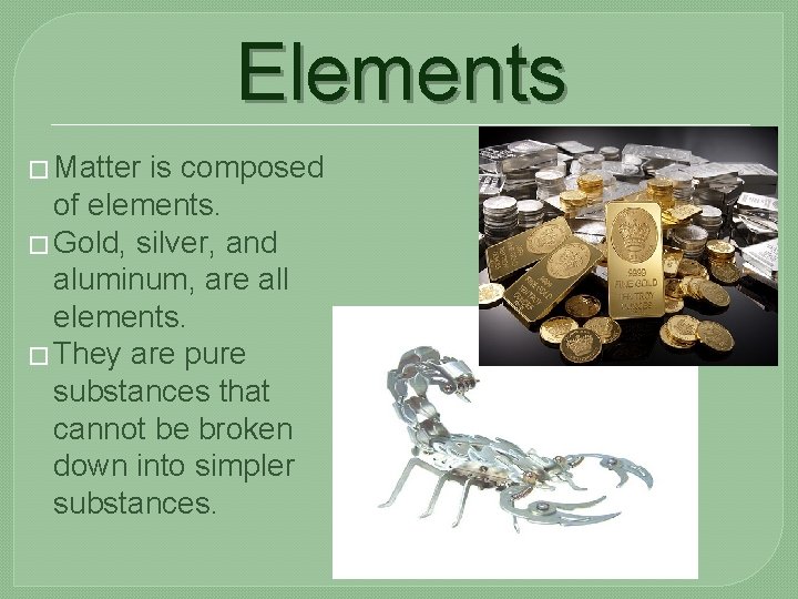 Elements � Matter is composed of elements. � Gold, silver, and aluminum, are all