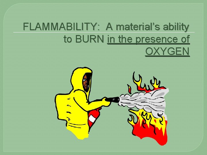 FLAMMABILITY: A material’s ability to BURN in the presence of OXYGEN 