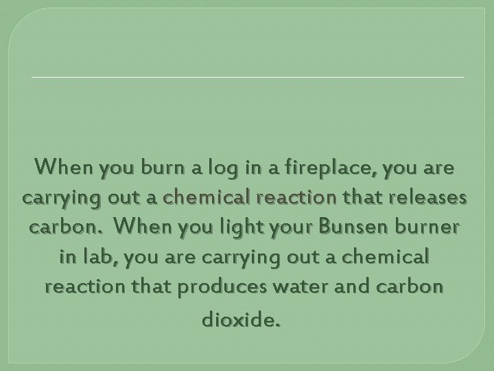 When you burn a log in a fireplace, you are carrying out a chemical