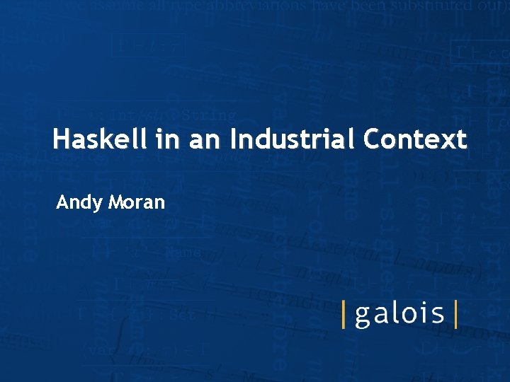 Haskell in an Industrial Context Andy Moran 