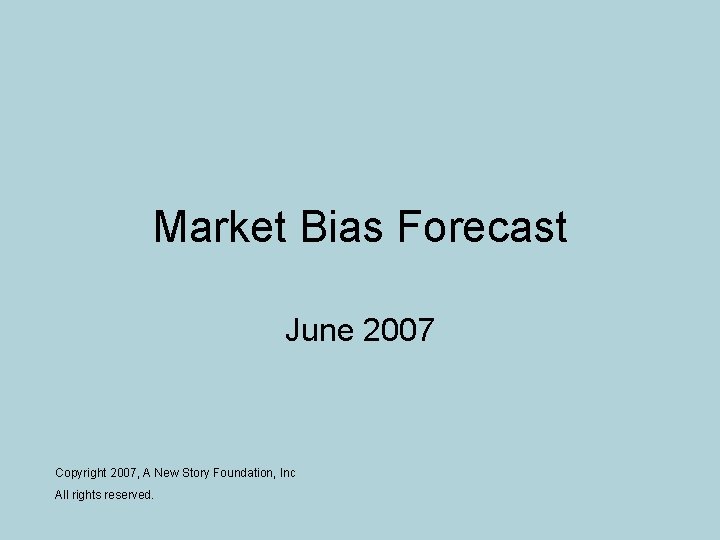 Market Bias Forecast June 2007 Copyright 2007, A New Story Foundation, Inc All rights