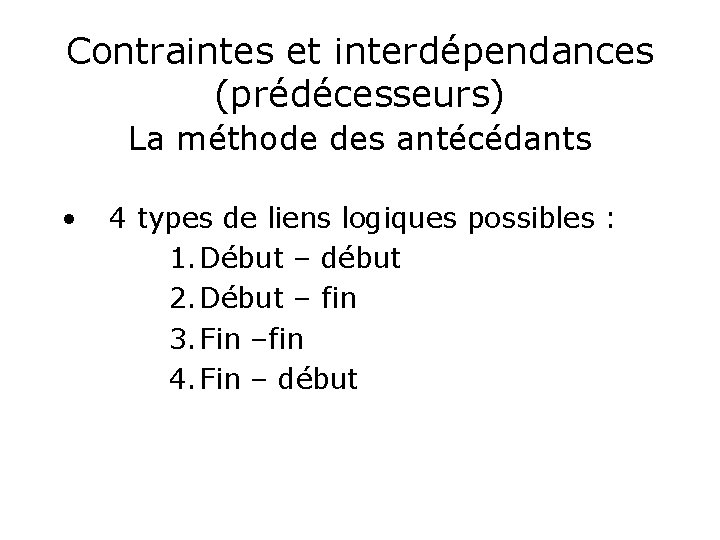 Contraintes et interdépendances (prédécesseurs) La méthode des antécédants • 4 types de liens logiques