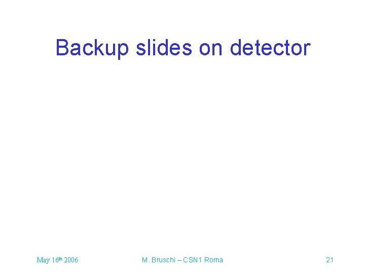 Backup slides on detector May 16 th 2006 M. Bruschi – CSN 1 Roma Backup slides on detector May 16 th 2006 M. Bruschi – CSN 1 Roma