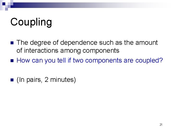 Coupling n The degree of dependence such as the amount of interactions among components