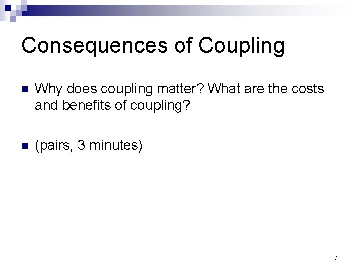 Consequences of Coupling n Why does coupling matter? What are the costs and benefits