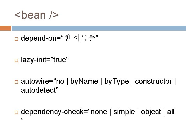 <bean /> depend-on=“빈 이름들” lazy-init="true“ autowire=“no | by. Name | by. Type | constructor