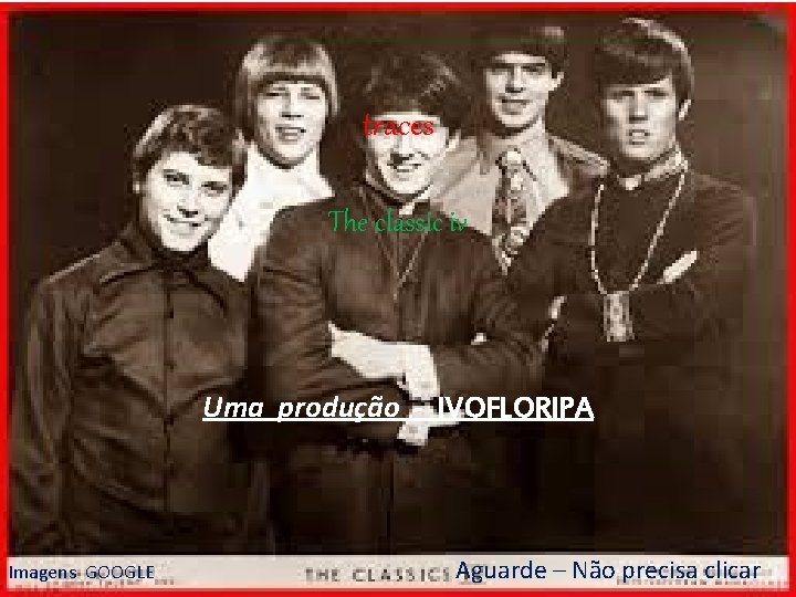 traces The classic iv Uma produção - IVOFLORIPA Imagens GOOGLE Aguarde – Não precisa