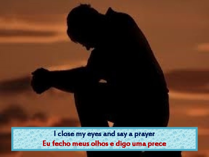 I close my eyes and say a prayer Eu fecho meus olhos e digo