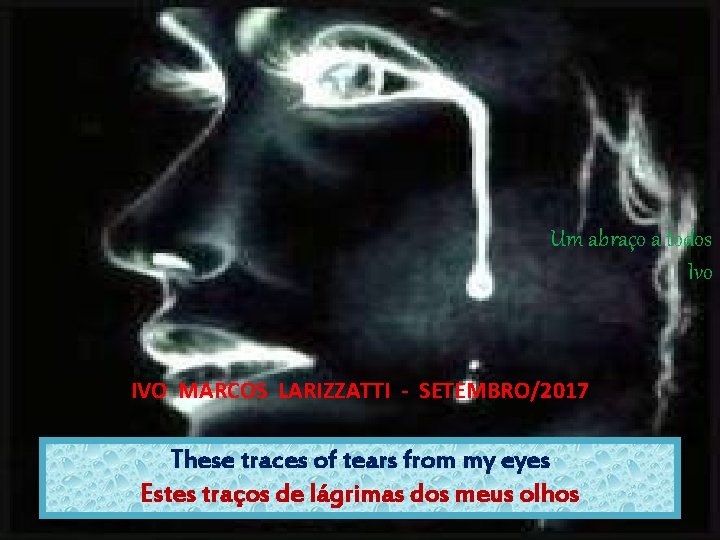 Um abraço a todos Ivo IVO MARCOS LARIZZATTI - SETEMBRO/2017 These traces of tears