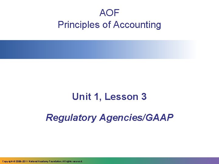 AOF Principles of Accounting Unit 1, Lesson 3 Regulatory Agencies/GAAP Copyright © 2008– 2011