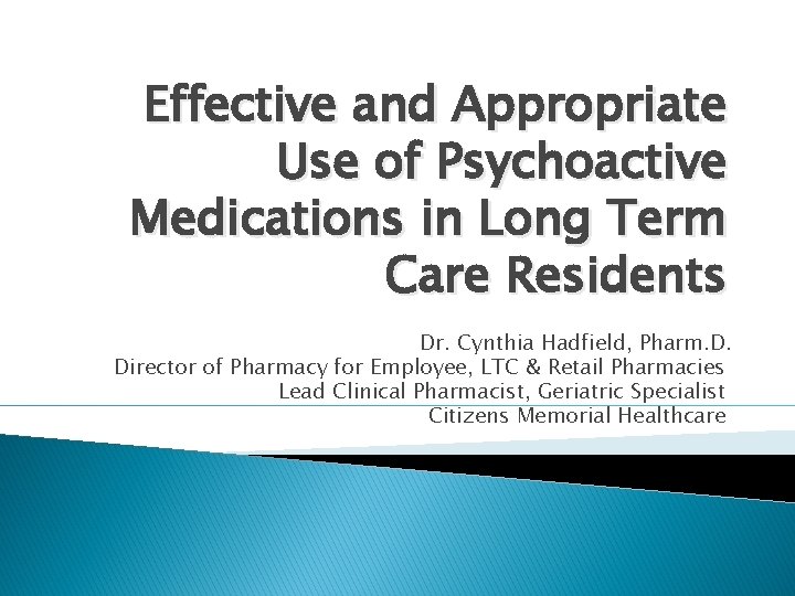 Effective and Appropriate Use of Psychoactive Medications in Long Term Care Residents Dr. Cynthia