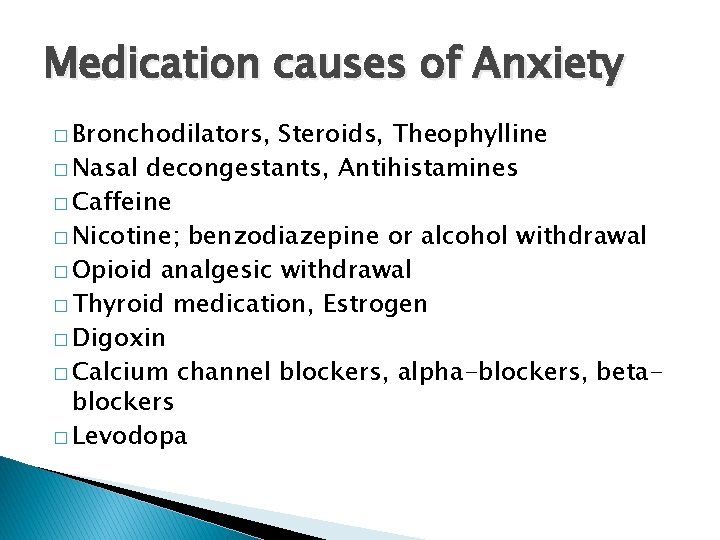 Medication causes of Anxiety � Bronchodilators, Steroids, Theophylline � Nasal decongestants, Antihistamines � Caffeine