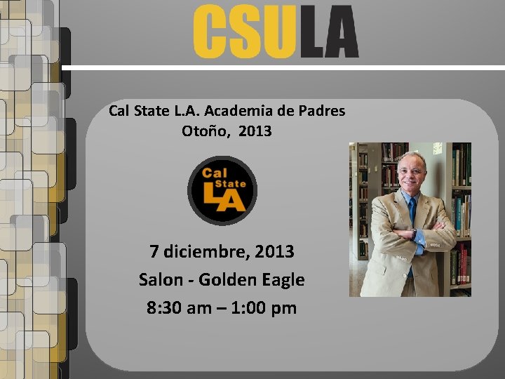 Cal State L. A. Academia de Padres Otoño, 2013 7 diciembre, 2013 Salon -