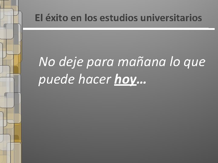 El éxito en los estudios universitarios No deje para mañana lo que puede hacer