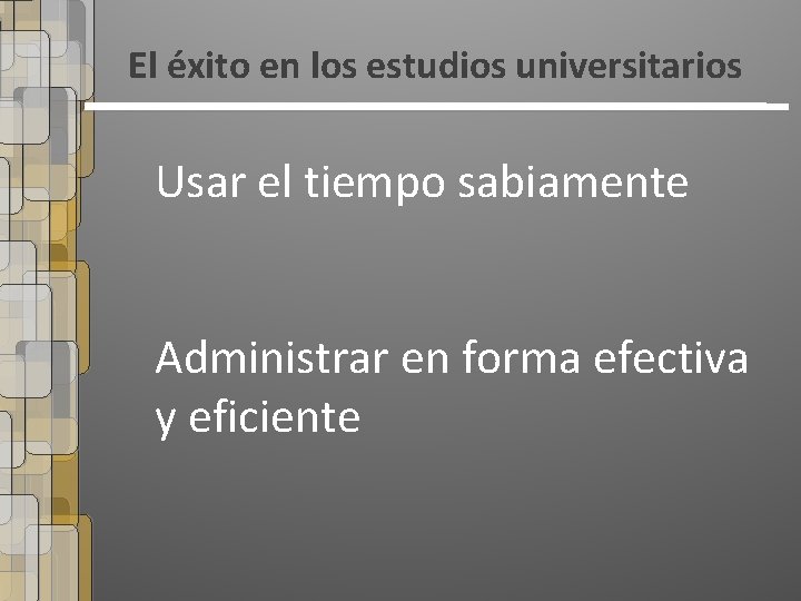 El éxito en los estudios universitarios Usar el tiempo sabiamente Administrar en forma efectiva