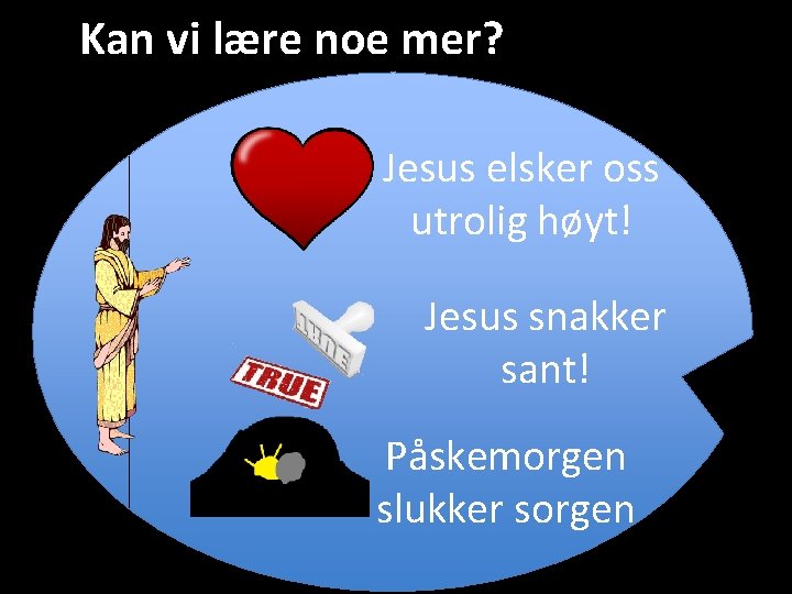 Kan vi lære noe mer? Jesus elsker oss utrolig høyt! Jesus snakker sant! Påskemorgen Kan vi lære noe mer? Jesus elsker oss utrolig høyt! Jesus snakker sant! Påskemorgen