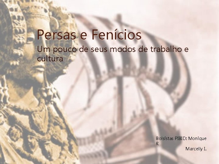 Persas e Fenícios Um pouco de seus modos de trabalho e cultura Bolsistas PIBID: