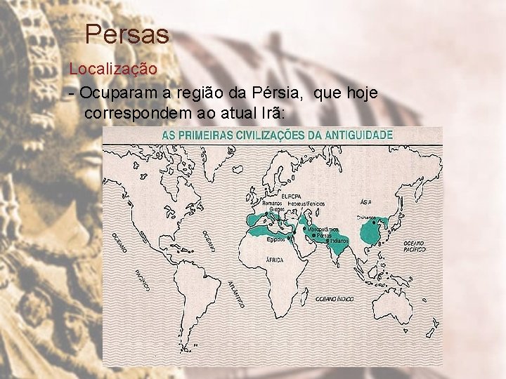 Persas Localização - Ocuparam a região da Pérsia, que hoje correspondem ao atual Irã: