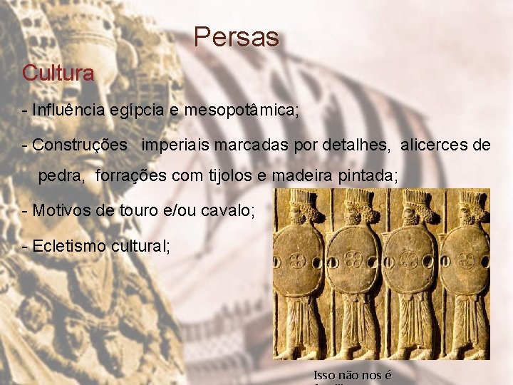 Persas Cultura - Influência egípcia e mesopotâmica; - Construções imperiais marcadas por detalhes, alicerces