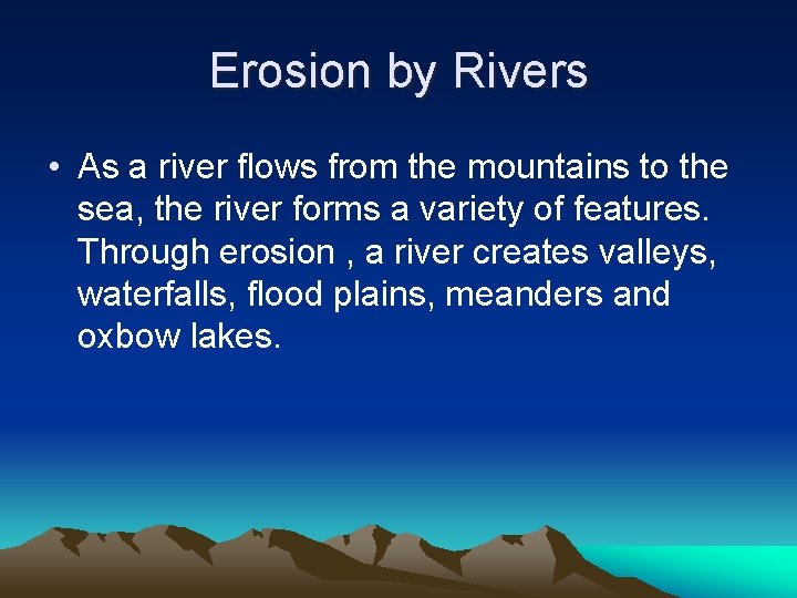 Erosion by Rivers • As a river flows from the mountains to the sea,