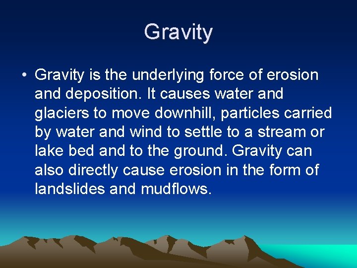 Gravity • Gravity is the underlying force of erosion and deposition. It causes water