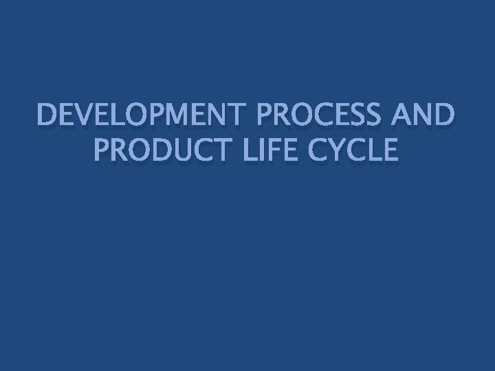 DEVELOPMENT PROCESS AND PRODUCT LIFE CYCLE 