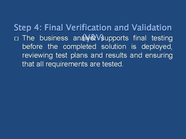 Step 4: Final Verification and Validation � The business analyst (V&V)supports final testing before