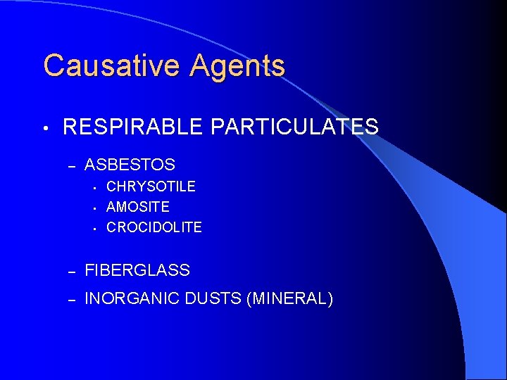 Causative Agents • RESPIRABLE PARTICULATES – ASBESTOS • • • CHRYSOTILE AMOSITE CROCIDOLITE –