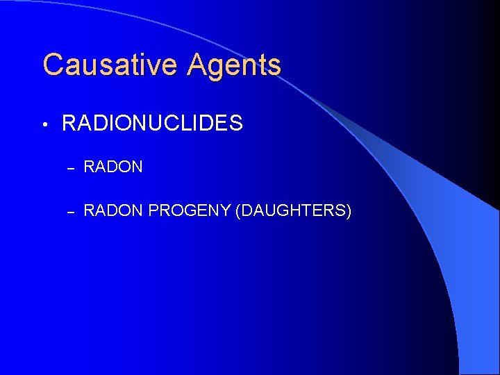 Causative Agents • RADIONUCLIDES – RADON PROGENY (DAUGHTERS) 