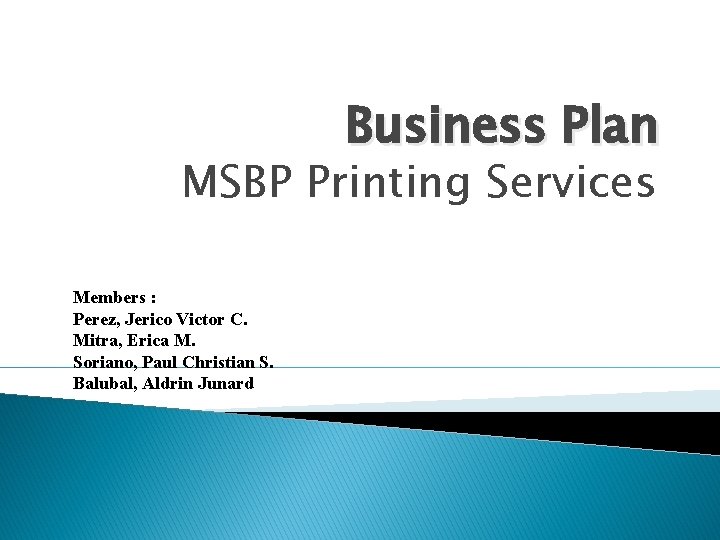 Business Plan MSBP Printing Services Members : Perez, Jerico Victor C. Mitra, Erica M.