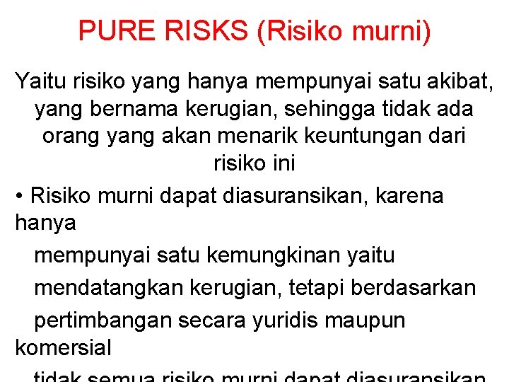 PURE RISKS (Risiko murni) Yaitu risiko yang hanya mempunyai satu akibat, yang bernama kerugian,