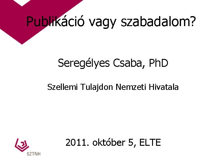 Publikáció vagy szabadalom? Seregélyes Csaba, Ph. D Szellemi Tulajdon Nemzeti Hivatala 2011. október 5,