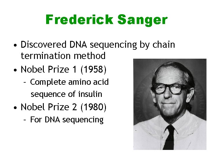 Frederick Sanger • Discovered DNA sequencing by chain termination method • Nobel Prize 1