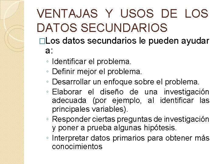 VENTAJAS Y USOS DE LOS DATOS SECUNDARIOS �Los a: ◦ ◦ datos secundarios le