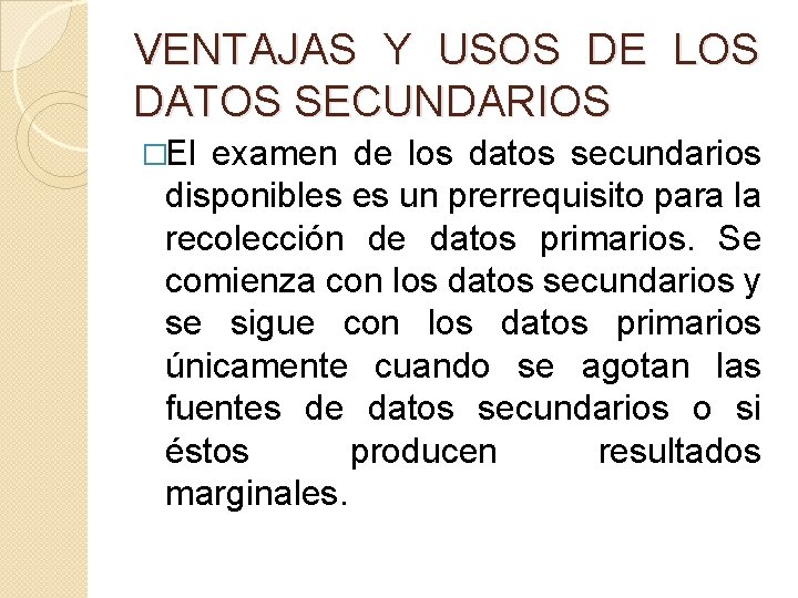 VENTAJAS Y USOS DE LOS DATOS SECUNDARIOS �El examen de los datos secundarios disponibles