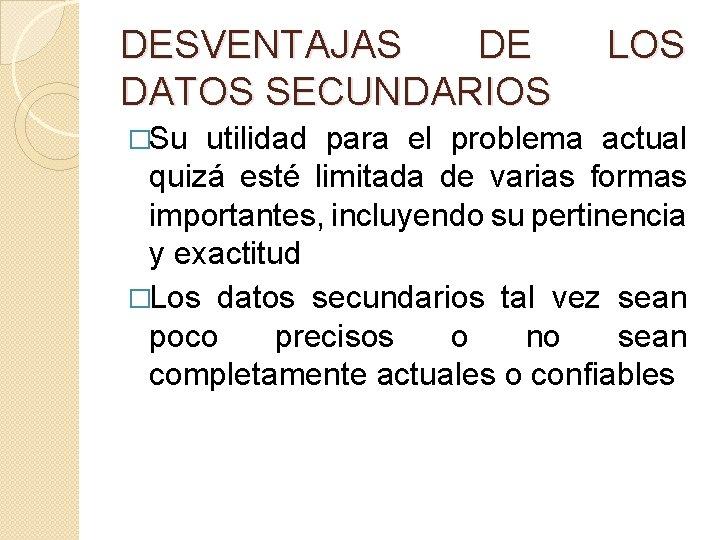 DESVENTAJAS DE DATOS SECUNDARIOS �Su LOS utilidad para el problema actual quizá esté limitada