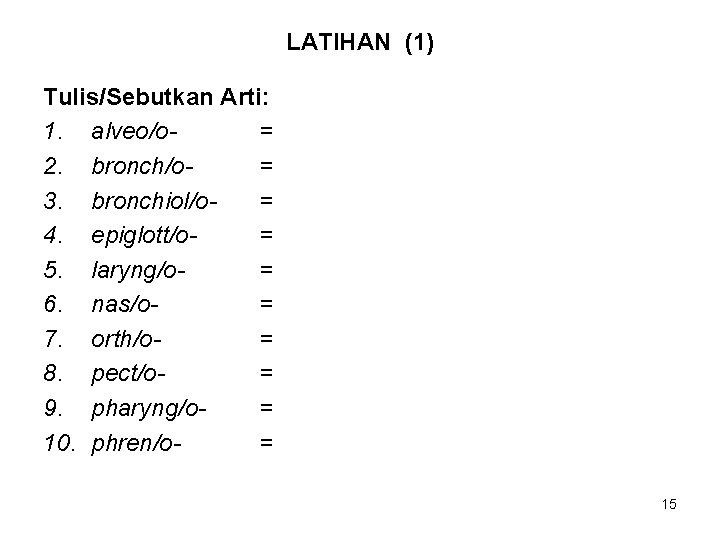 LATIHAN (1) Tulis/Sebutkan Arti: 1. alveo/o= 2. bronch/o= 3. bronchiol/o= 4. epiglott/o= 5. laryng/o=