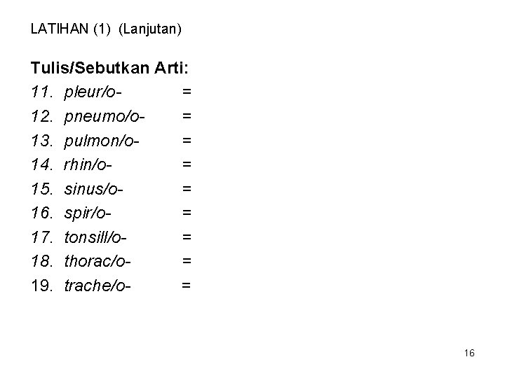 LATIHAN (1) (Lanjutan) Tulis/Sebutkan Arti: 11. pleur/o= 12. pneumo/o= 13. pulmon/o= 14. rhin/o= 15.