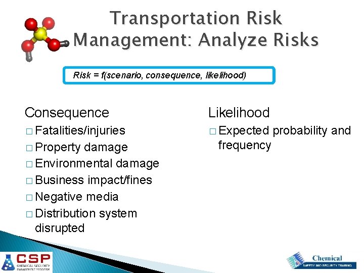 Transportation Risk Management: Analyze Risks Risk = f(scenario, consequence, likelihood) Consequence Likelihood � Fatalities/injuries Transportation Risk Management: Analyze Risks Risk = f(scenario, consequence, likelihood) Consequence Likelihood � Fatalities/injuries