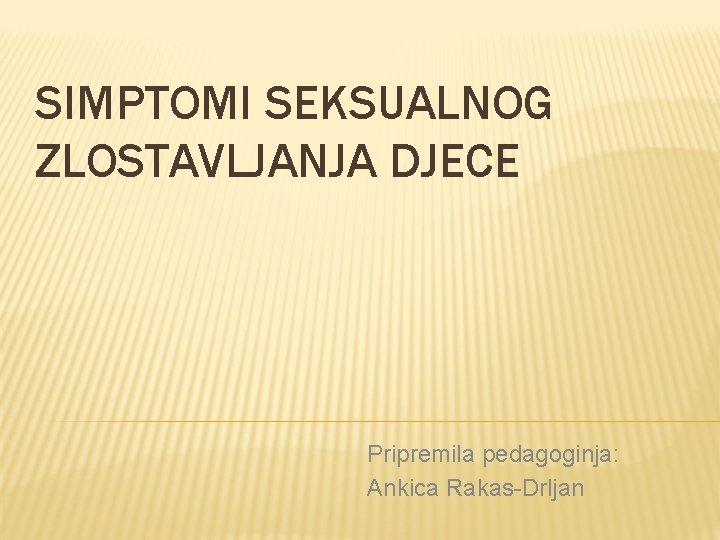 SIMPTOMI SEKSUALNOG ZLOSTAVLJANJA DJECE Pripremila pedagoginja: Ankica Rakas-Drljan SIMPTOMI SEKSUALNOG ZLOSTAVLJANJA DJECE Pripremila pedagoginja: Ankica Rakas-Drljan