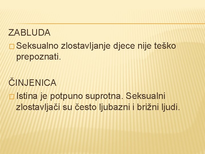 ZABLUDA � Seksualno zlostavljanje djece nije teško prepoznati. ČINJENICA � Istina je potpuno suprotna. ZABLUDA � Seksualno zlostavljanje djece nije teško prepoznati. ČINJENICA � Istina je potpuno suprotna.