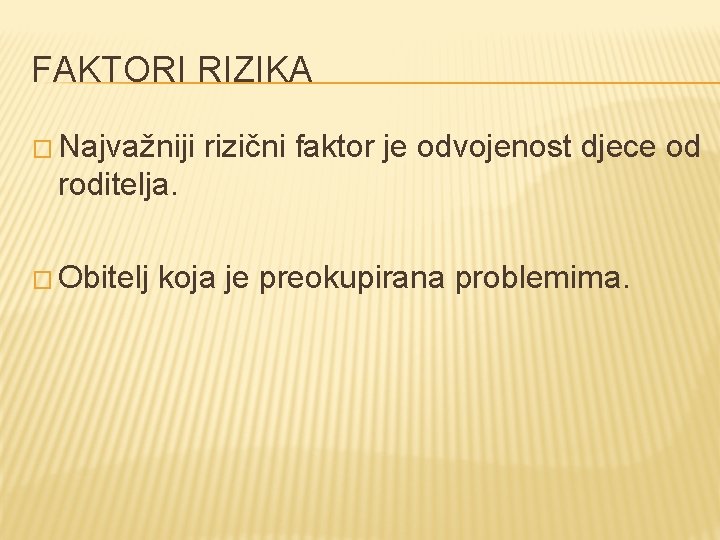 FAKTORI RIZIKA � Najvažniji rizični faktor je odvojenost djece od roditelja. � Obitelj koja